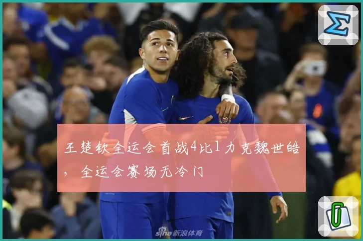 王楚钦全运会首战4比1力克魏世皓，全运会赛场无冷门