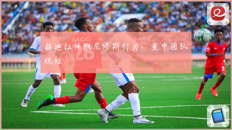 赫迪拉评维尼修斯行为，重申团队规矩