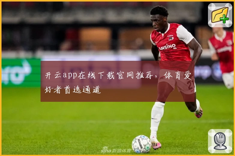 开云app在线下载官网推荐，体育爱好者首选通道