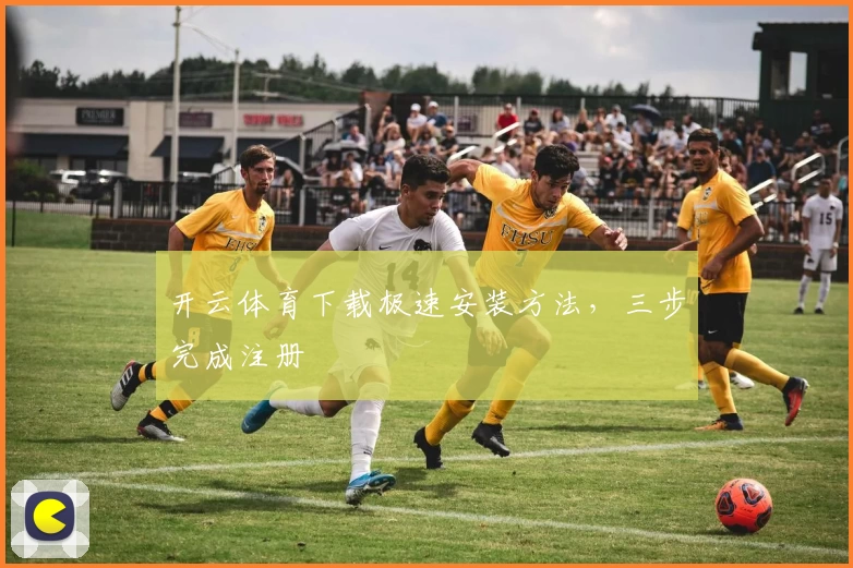 开云体育下载极速安装方法，三步完成注册
