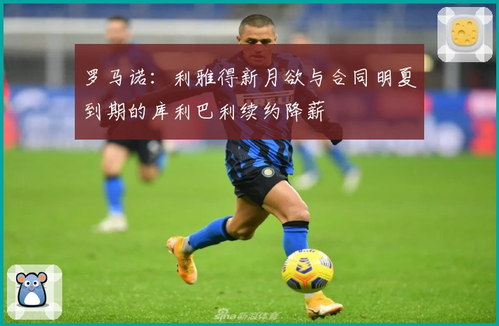 罗马诺：利雅得新月欲与合同明夏到期的库利巴利续约降薪