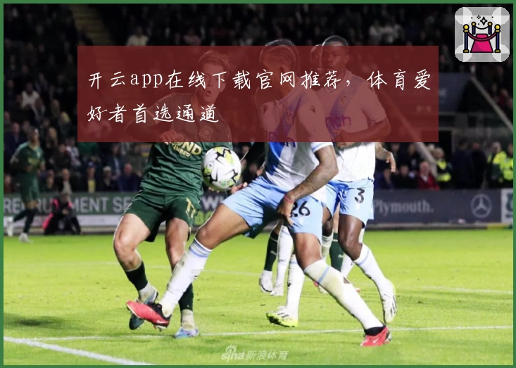 开云app在线下载官网推荐，体育爱好者首选通道