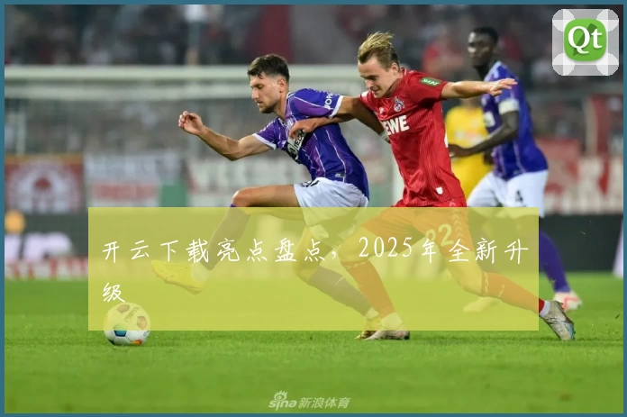 开云下载亮点盘点，2025年全新升级