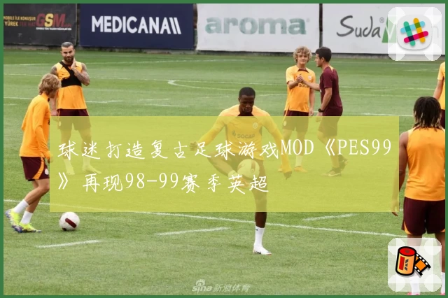 球迷打造复古足球游戏MOD《PES99》再现98-99赛季英超