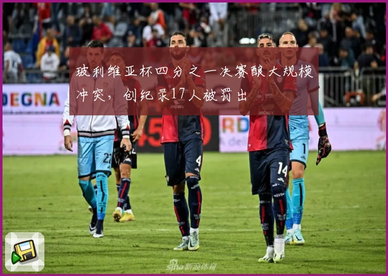 玻利维亚杯四分之一决赛酿大规模冲突，创纪录17人被罚出