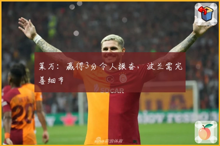 莱万：赢得3分令人振奋，波兰需完善细节