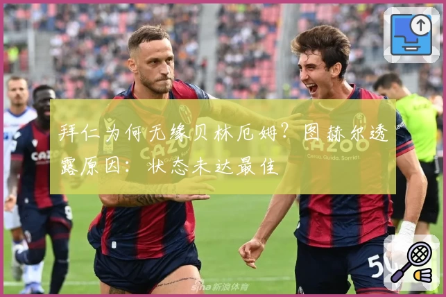 拜仁为何无缘贝林厄姆？图赫尔透露原因：状态未达最佳