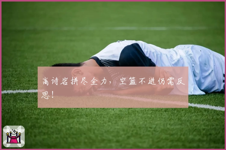 高诗岩拼尽全力，空篮不进仍需反思！