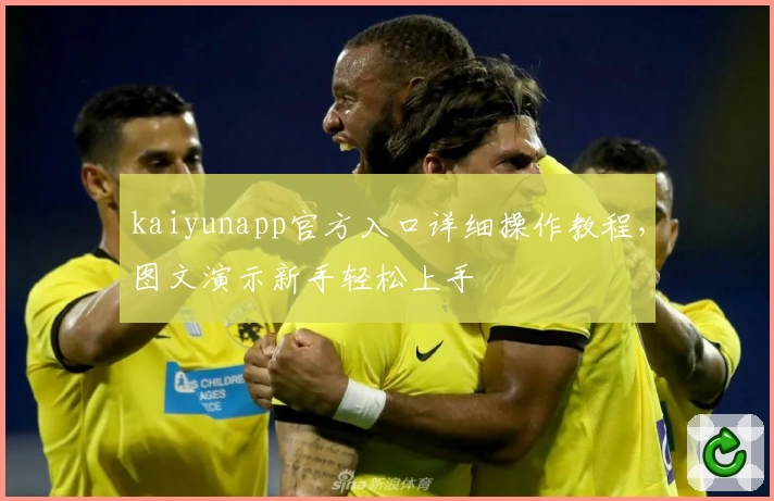 kaiyunapp官方入口详细操作教程，图文演示新手轻松上手