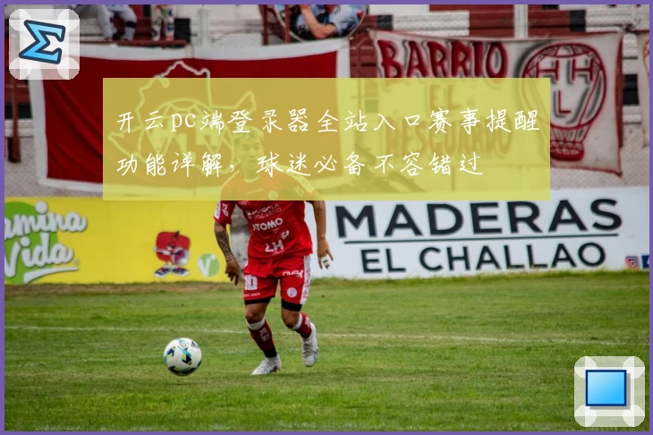 开云pc端登录器全站入口赛事提醒功能详解，球迷必备不容错过