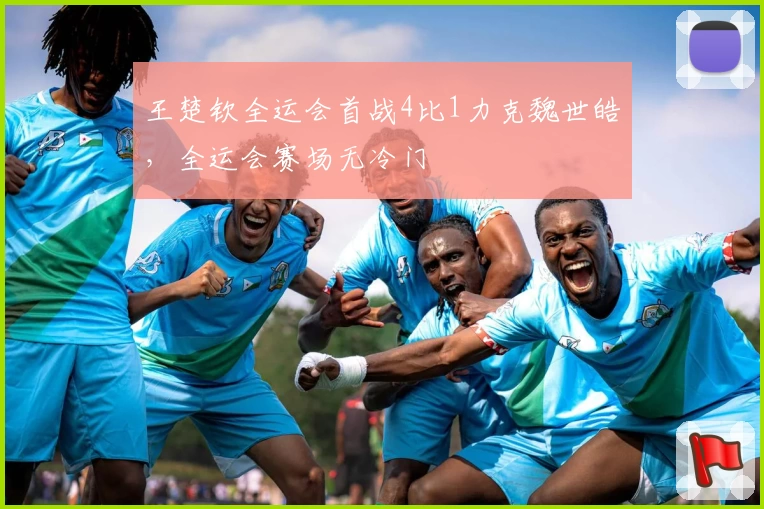 王楚钦全运会首战4比1力克魏世皓，全运会赛场无冷门
